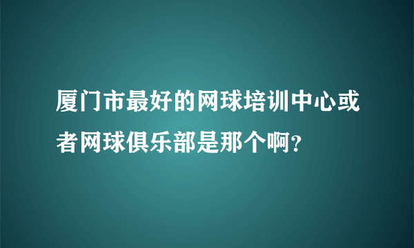 厦门市最好的网球培训中心或者网球俱乐部是那个啊？