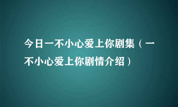 今日一不小心爱上你剧集（一不小心爱上你剧情介绍）