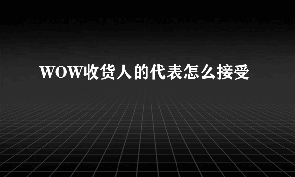 WOW收货人的代表怎么接受