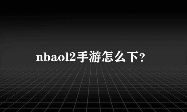 nbaol2手游怎么下？