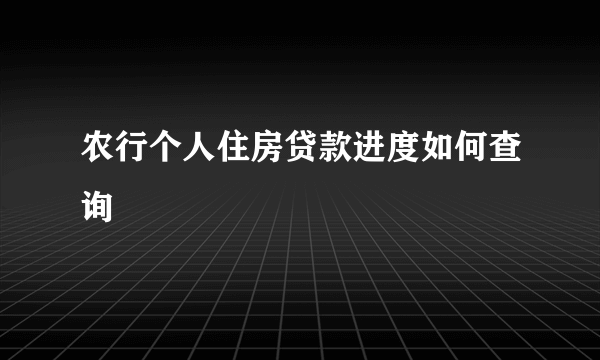 农行个人住房贷款进度如何查询