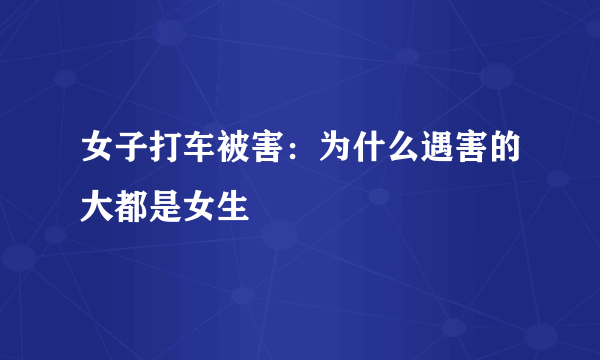 女子打车被害：为什么遇害的大都是女生