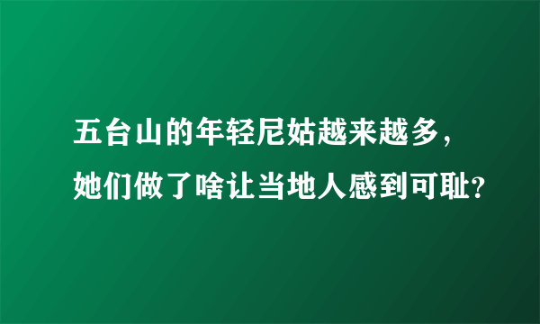 五台山的年轻尼姑越来越多，她们做了啥让当地人感到可耻？