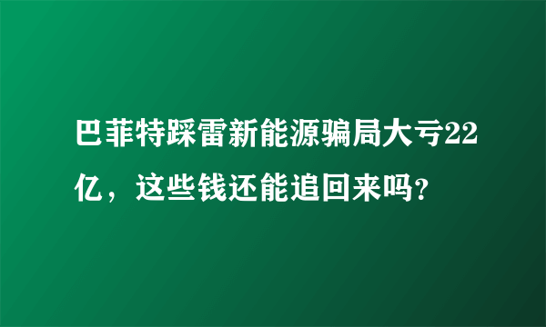 巴菲特踩雷新能源骗局大亏22亿，这些钱还能追回来吗？