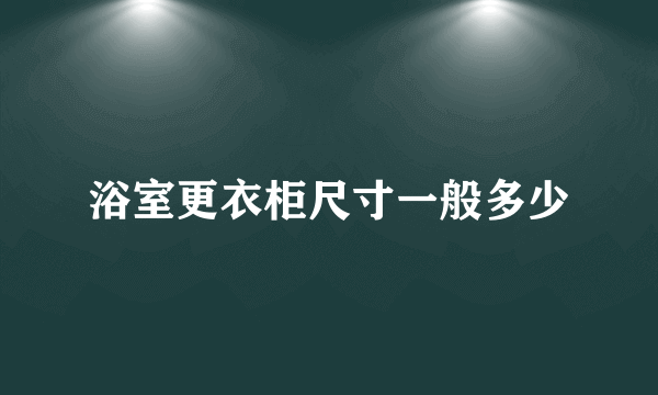 浴室更衣柜尺寸一般多少