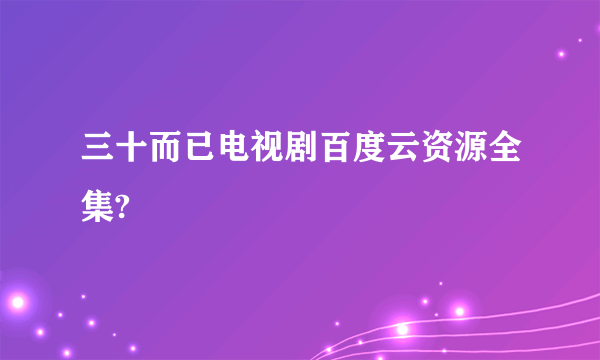 三十而已电视剧百度云资源全集?