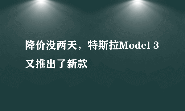 降价没两天，特斯拉Model 3又推出了新款