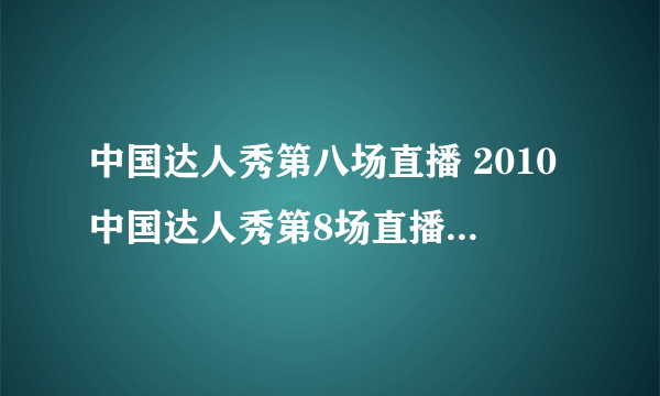 中国达人秀第八场直播 2010中国达人秀第8场直播高清视频全集