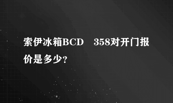 索伊冰箱BCD―358对开门报价是多少？