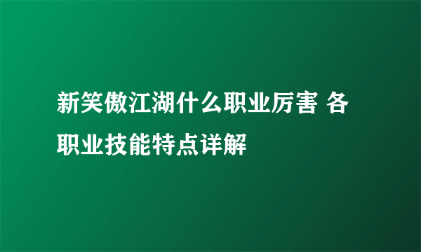 新笑傲江湖什么职业厉害 各职业技能特点详解