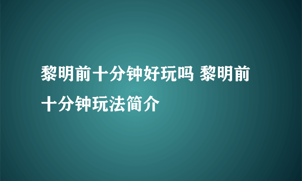 黎明前十分钟好玩吗 黎明前十分钟玩法简介