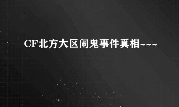 CF北方大区闹鬼事件真相~~~