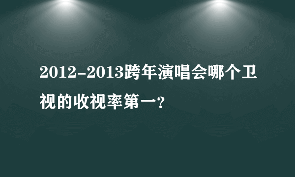 2012-2013跨年演唱会哪个卫视的收视率第一？