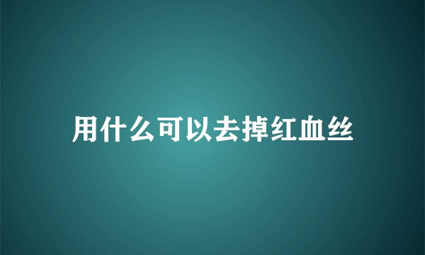 用什么可以去掉红血丝