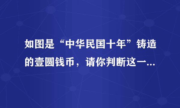 如图是“中华民国十年”铸造的壹圆钱币，请你判断这一钱币的铸造年代，相当于公元的哪一年（　　）A.1912年B. 1921年C. 1922年D. 1923年