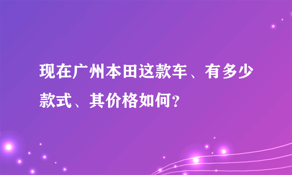 现在广州本田这款车、有多少款式、其价格如何？