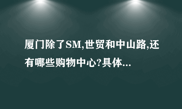 厦门除了SM,世贸和中山路,还有哪些购物中心?具体点的.谢谢.