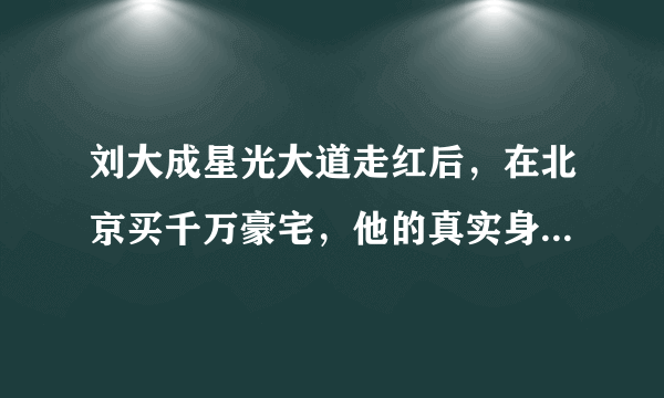 刘大成星光大道走红后，在北京买千万豪宅，他的真实身份是什么？