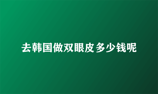 去韩国做双眼皮多少钱呢