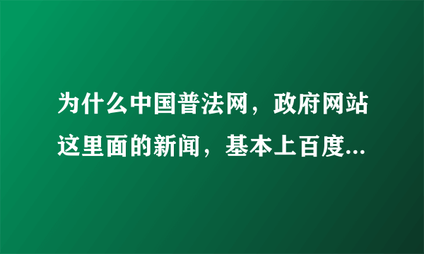 为什么中国普法网，政府网站这里面的新闻，基本上百度不会直接搜出来，，或者翻遍了好多页都没有？