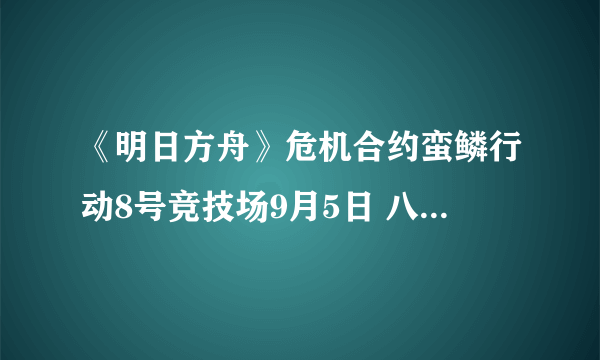 《明日方舟》危机合约蛮鳞行动8号竞技场9月5日 八号竞技场低配图文教程