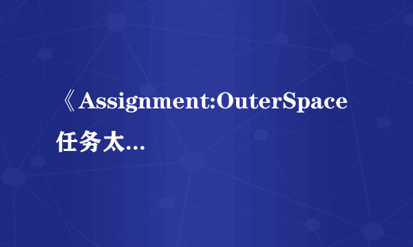 《Assignment:OuterSpace任务太空》电影讲的是什么？