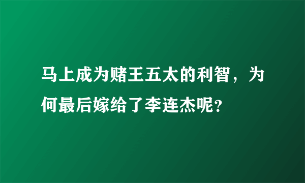 马上成为赌王五太的利智，为何最后嫁给了李连杰呢？