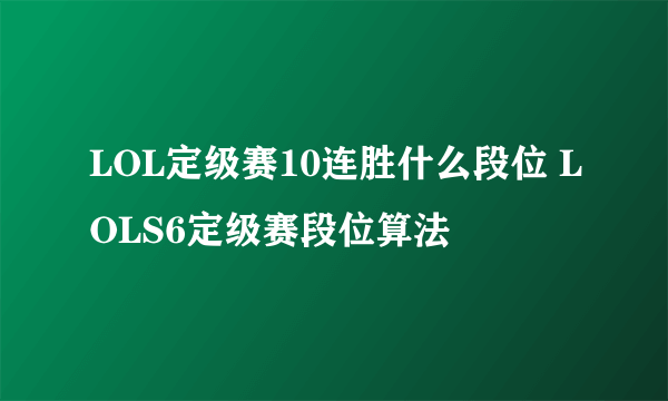 LOL定级赛10连胜什么段位 LOLS6定级赛段位算法