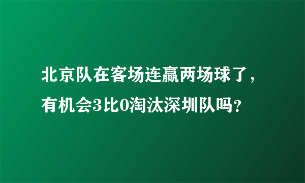 北京队在客场连赢两场球了，有机会3比0淘汰深圳队吗？