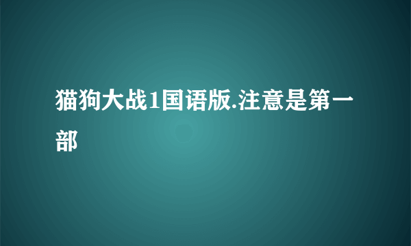 猫狗大战1国语版.注意是第一部