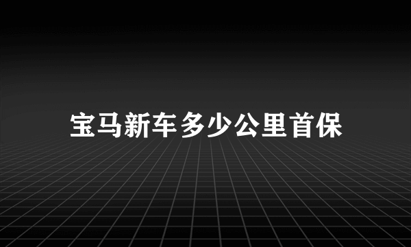 宝马新车多少公里首保