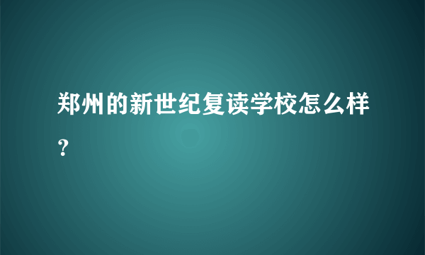 郑州的新世纪复读学校怎么样？