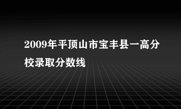 2009年平顶山市宝丰县一高分校录取分数线