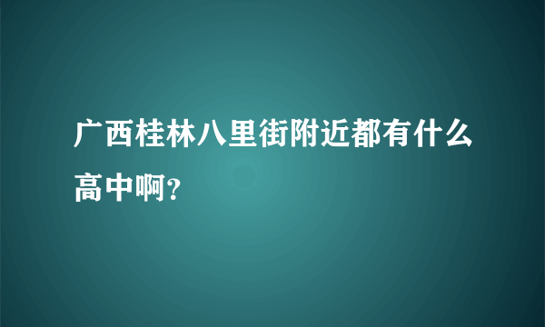 广西桂林八里街附近都有什么高中啊？