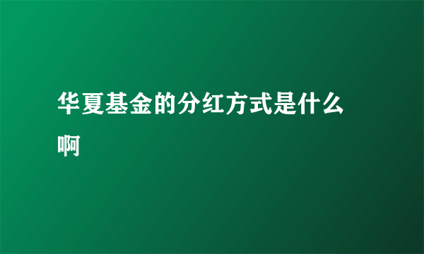 华夏基金的分红方式是什么 啊