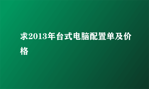 求2013年台式电脑配置单及价格