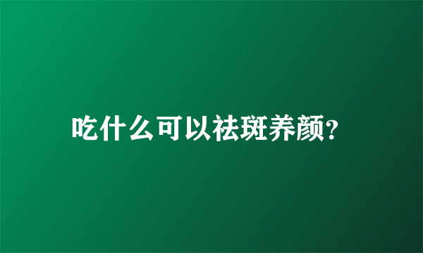 吃什么可以祛斑养颜？