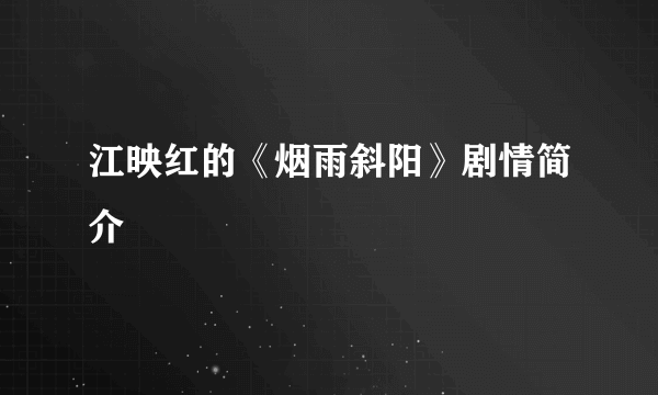 江映红的《烟雨斜阳》剧情简介