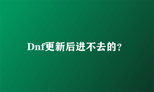 Dnf更新后进不去的？