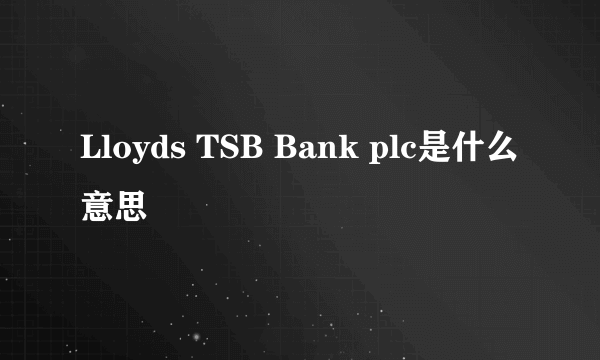 Lloyds TSB Bank plc是什么意思