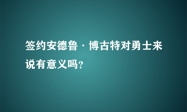 签约安德鲁·博古特对勇士来说有意义吗？