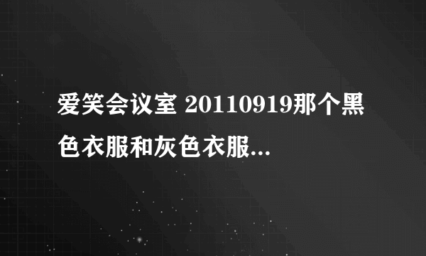 爱笑会议室 20110919那个黑色衣服和灰色衣服那个女嘉宾是谁啊？