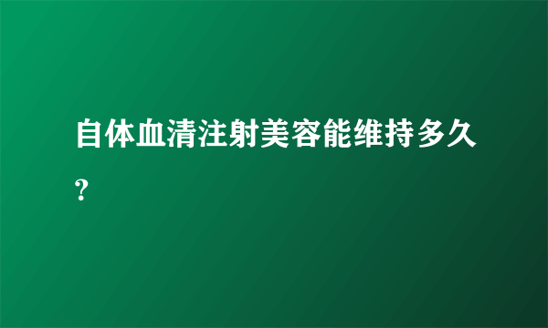 自体血清注射美容能维持多久？