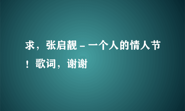 求，张启靓－一个人的情人节！歌词，谢谢