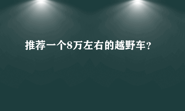 推荐一个8万左右的越野车？