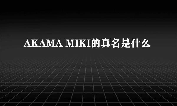 AKAMA MIKI的真名是什么