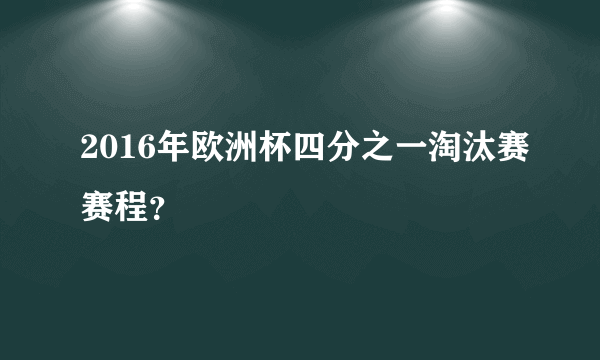 2016年欧洲杯四分之一淘汰赛赛程？