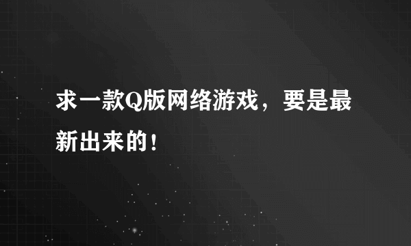 求一款Q版网络游戏，要是最新出来的！