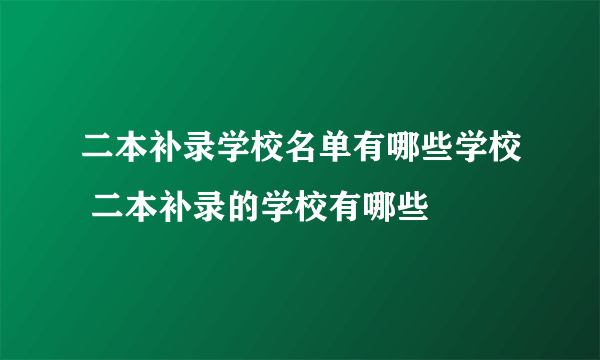 二本补录学校名单有哪些学校 二本补录的学校有哪些