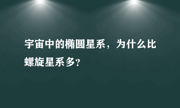 宇宙中的椭圆星系，为什么比螺旋星系多？